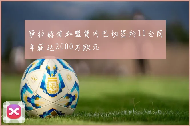 萨拉赫将加盟费内巴切签约11合同年薪达2000万欧元