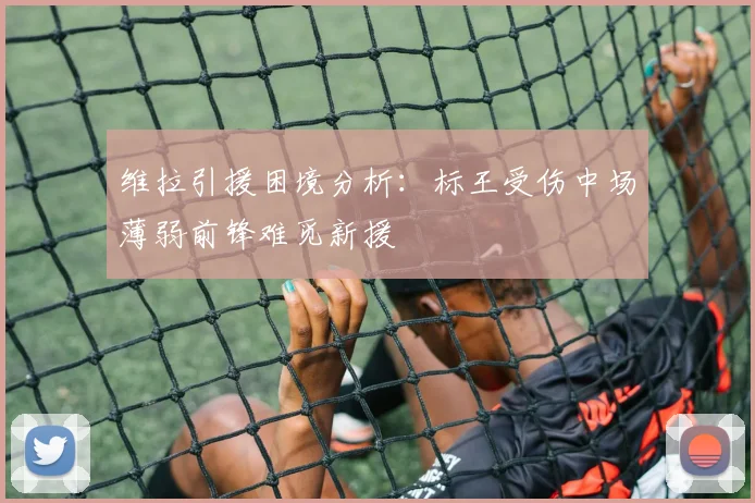 维拉引援困境分析：标王受伤中场薄弱前锋难觅新援