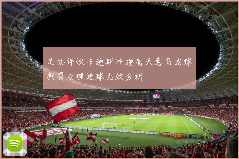 足协评议卡迪斯冲撞高天意乌龙球判罚合理进球无效分析