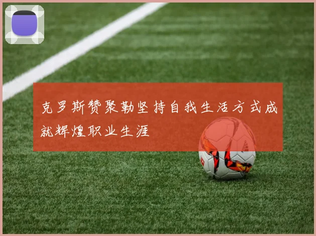 克罗斯赞聚勒坚持自我生活方式成就辉煌职业生涯