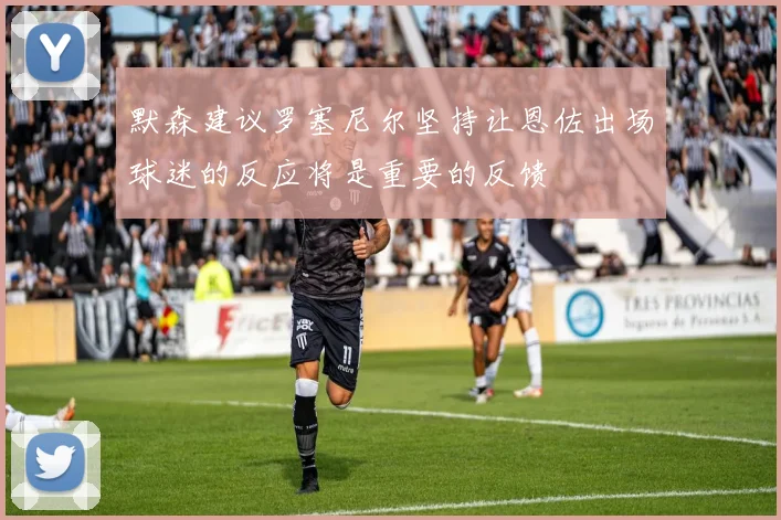默森建议罗塞尼尔坚持让恩佐出场球迷的反应将是重要的反馈