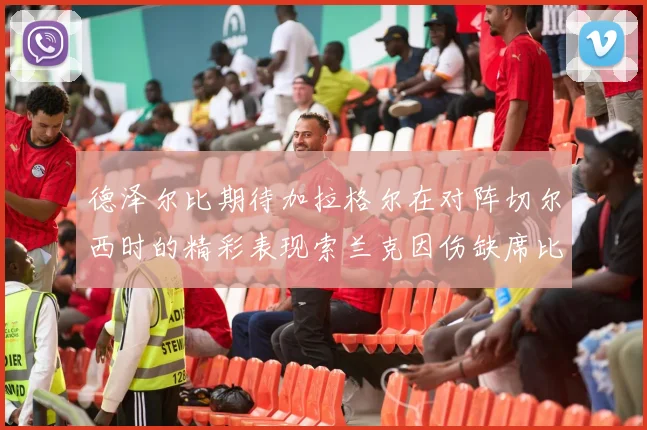 德泽尔比期待加拉格尔在对阵切尔西时的精彩表现索兰克因伤缺席比赛