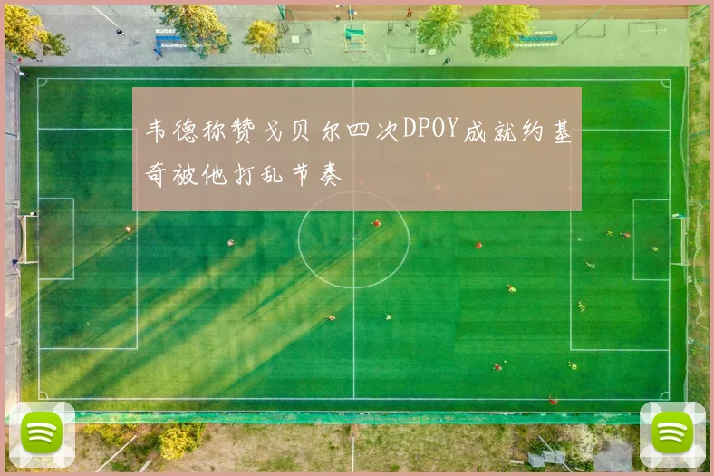 韦德称赞戈贝尔四次DPOY成就约基奇被他打乱节奏