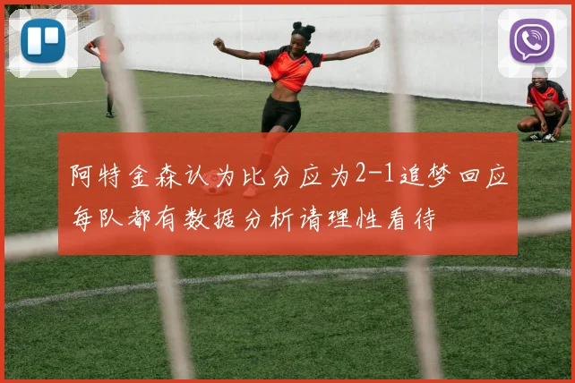 阿特金森认为比分应为2-1追梦回应每队都有数据分析请理性看待