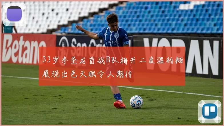 33岁李圣龙首战B队梅开二度温钧翔展现出色天赋令人期待