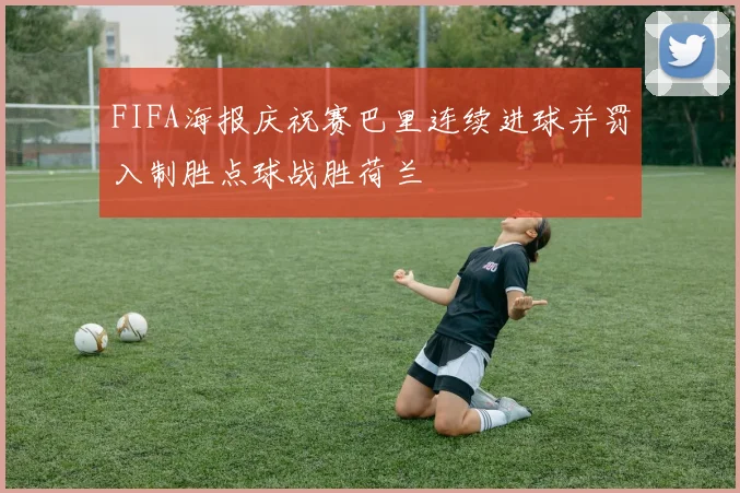FIFA海报庆祝赛巴里连续进球并罚入制胜点球战胜荷兰