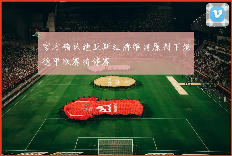 官方确认迪亚斯红牌维持原判下场德甲联赛将停赛