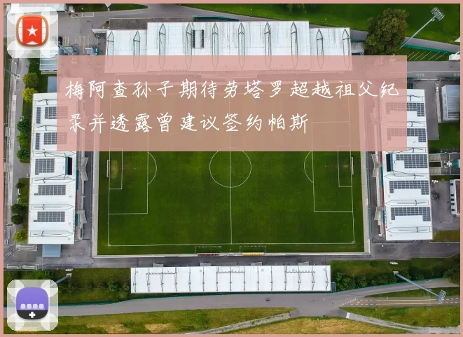 梅阿查孙子期待劳塔罗超越祖父纪录并透露曾建议签约帕斯