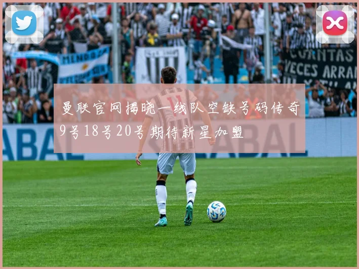曼联官网揭晓一线队空缺号码传奇9号18号20号期待新星加盟