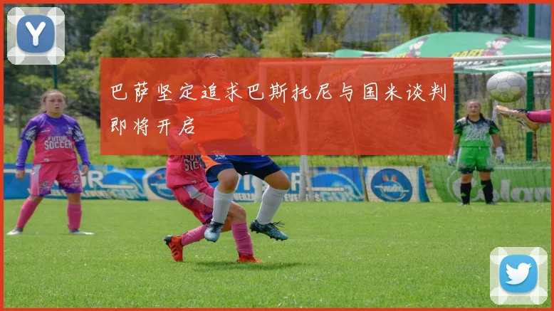 巴萨坚定追求巴斯托尼与国米谈判即将开启