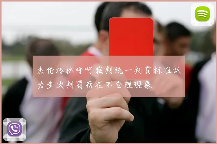 杰伦格林呼吁裁判统一判罚标准认为多次判罚存在不合理现象